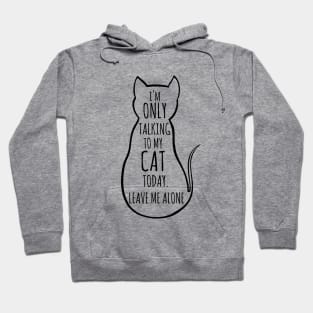 I'm only talking to my cat today, leave me alone Hoodie